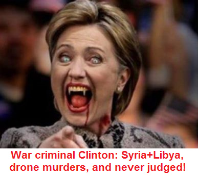 War criminal
                        Killary Clinton: Syria is a victim, Libya is a
                        victim, there are 1000s of drone murder victims,
                        but until today she was NEVER JUDGED!