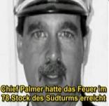 Firefighter chief Oriel Palmer reached
                            the 78th floor of the South Tower and
                            indicated by radio transmission
                            communication that the two little fire spots
                            could be extinguished with two tubes easily.
                            He was killed by the total blast of the
                            South Tower.