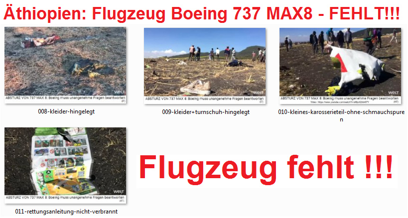 Die Fake-Absturzstelle in
Äthiopien: Das Flugzeug Boeing 737 MAX8
fehlt 02, Kleider wurden einfach
hingelegt, die sind nicht mal angebrannt
etc. Die Fake-Absturzstelle in
Äthiopien: Das Flugzeug Boeing 737 MAX8
fehlt 02, Kleider wurden einfach
hingelegt, die sind nicht mal angebrannt
etc.