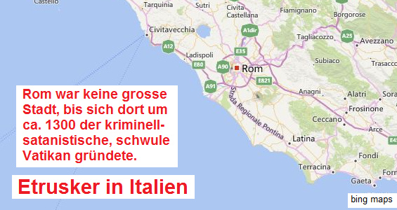 Karte mit Rom. Rom war
keine grosse Stadt, bis sich dort der
kriminell-satanistische, schwule Vatikan gründete Karte mit Rom. Rom war keine
grosse Stadt, bis sich dort der kriminell-satanistische,
schwule Vatikan gründete