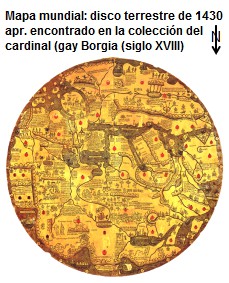 Mapas mundiales: disco terrestre de 1430
                        apr., encontrado en la coleccin del cardinal
                        gay Borgia (siglo XVIII), grabado en plancha de
                        hierro, norte es abajo