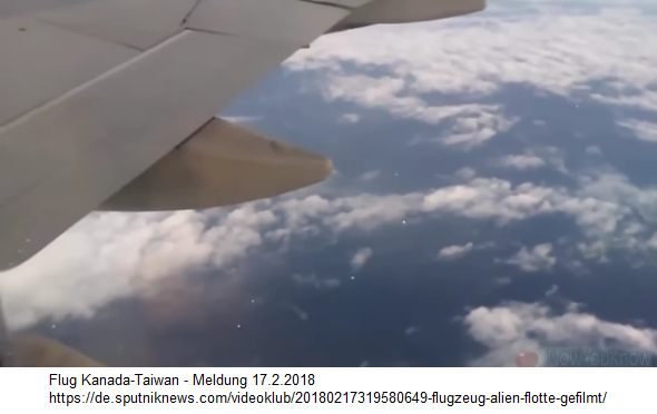 17.2.2018: Flug Kanada-Taiwan:
                    Gruss von anderen Sternen: UFO-Flotte gefilmt:
                    Fluggast erfasst �Alien-Flotte� auf VIDEO - weisse
                    Punkte in Reihe im Flug