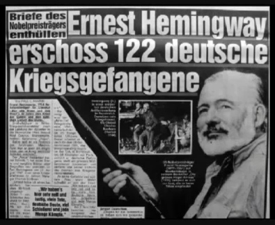 Zeitungsschlagzeile:
Briefe enthüllen. Hemingway erschoss im Sommer 1945 122
deutsche Kriegsgefangene Zeitungsschlagzeile: Briefe
enthüllen. Hemingway erschoss im Sommer 1945 122
deutsche Kriegsgefangene