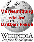 Die Wikipedia-"Mitarbeiter" wenden
              Methoden des Dritten Reiches an: Unter Decknamen werden
              Leute ohne Anh�rung in der �ffentlichkeit schwerer Delikte
              beschuldigt und schwerstens verleumdet und beschimpft.