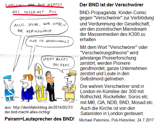 Psiram
und BND sind die Verschwörer gegen die
deutsche Bevölkerung, vom Komitee der 300 in
London aus gesteuert Psiram und BND sind die Verschwörer
gegen die deutsche Bevölkerung, vom Komitee
der 300 in London aus gesteuert