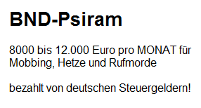 Der vermutliche BND-Lohn f�r
                  BND-Psiram-Hetzer: 8000 bis 12.000 Euro Lohn f�r
                  Mobbing, Hetze und Rufmord