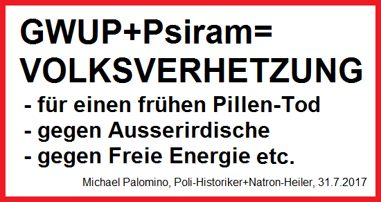 GWUP+Psiram sind Volksverhetzung 1)
                                f�r einen fr�hen Pillen-Tod 2) gegen
                                Ausserirdische 3) gegen Freie Energie