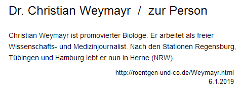 Die Biographie von Christian
Weymayr auf seiner eigenen Webseite
www.roentgen-und-co.de: Er ist
promovierter BIOLOGE, von
Medizinstudium KEINE SPUR! Die
Biographie von Christian Weymayr auf
seiner eigenen Webseite
www.roentgen-und-co.de: Er ist
promovierter BIOLOGE, von
Medizinstudium KEINE SPUR!