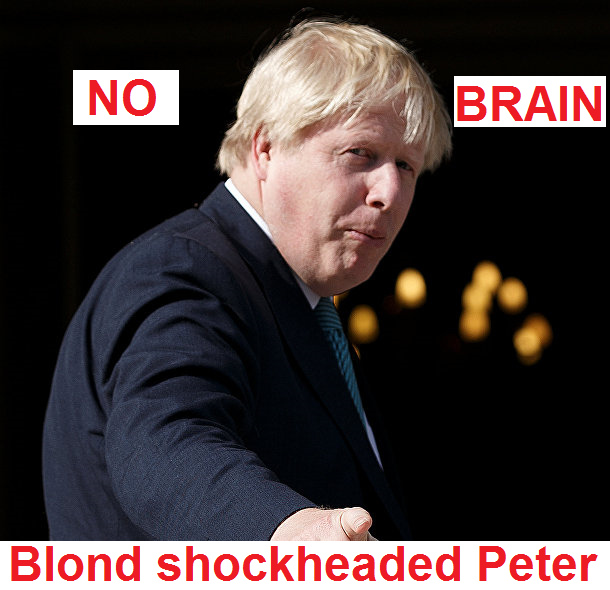 Boris Johnson is just a shockheaded
                  Peter, has NO BRAIN