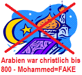 Die Arabische
                    Halbinsel war bis 800 christlich - Mohammed+Islam
                    sind erfunden und gelogen