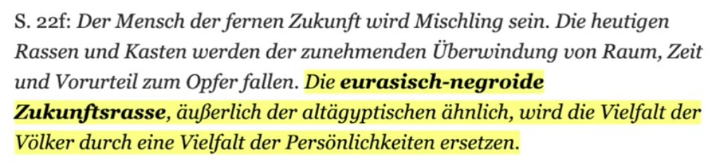 Zitate aus Kalergi
                  "Praktischer Idealismus" 03: Fr Europa ist
                  eine braune Mischrasse vorgesehen