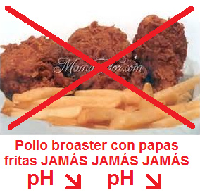 pollo broaster con papas fritas,
baja doble el valor pH, JAMÁS comer pollo broaster con papas fritas, baja
doble el valor pH, JAMÁS comer